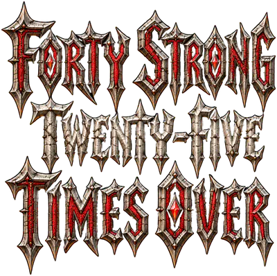 Forty strong. Twenty-five times over.